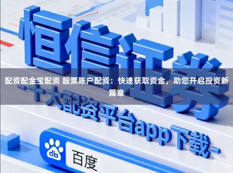 配资配金宝配资 股票账户配资:快速获取资金,助您开启投资新篇章