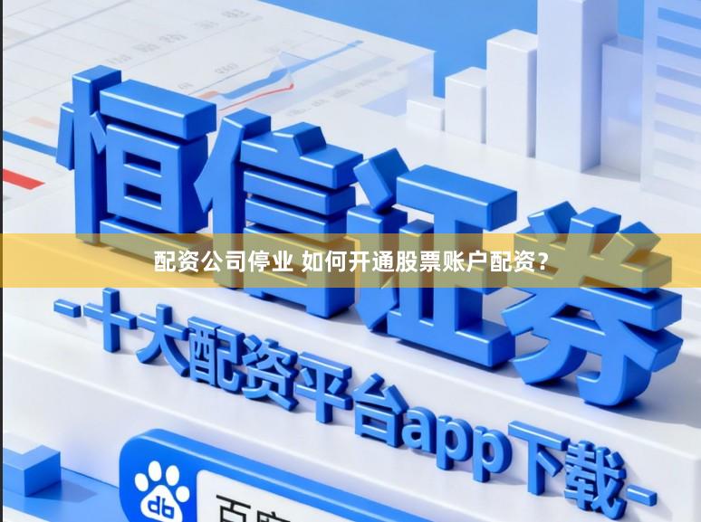 配资公司停业 如何开通股票账户配资?