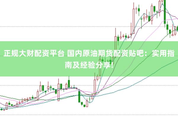 正规大财配资平台 国内原油期货配资贴吧:实用指南及经验分享!