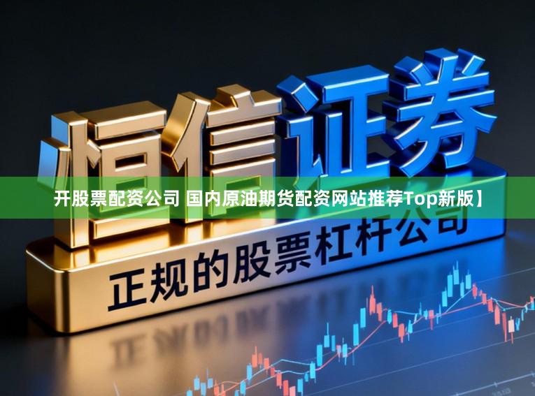 开股票配资公司 国内原油期货配资网站推荐Top新版】