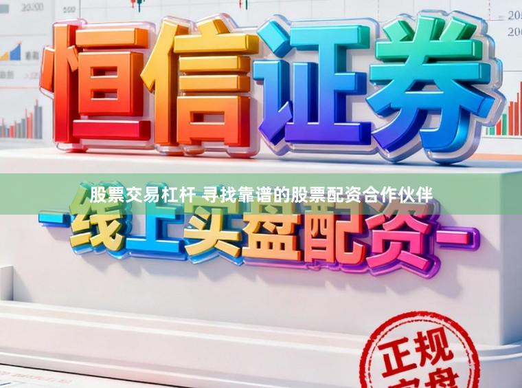 股票交易杠杆 寻找靠谱的股票配资合作伙伴