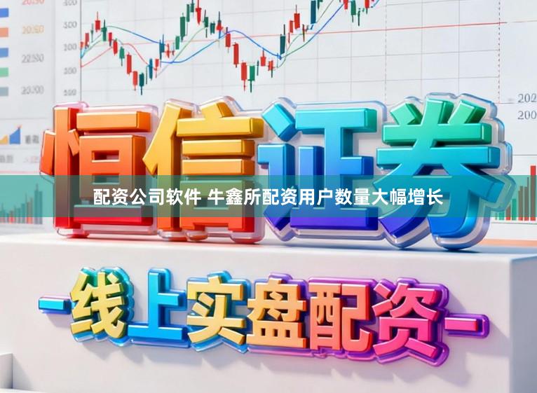 配资公司软件 牛鑫所配资用户数量大幅增长