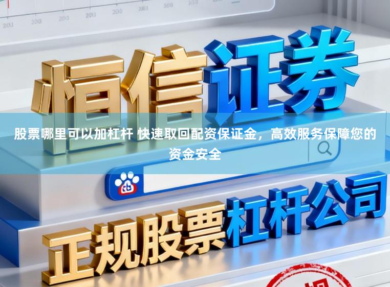 股票哪里可以加杠杆 快速取回配资保证金，高效服务保障您的资金安全