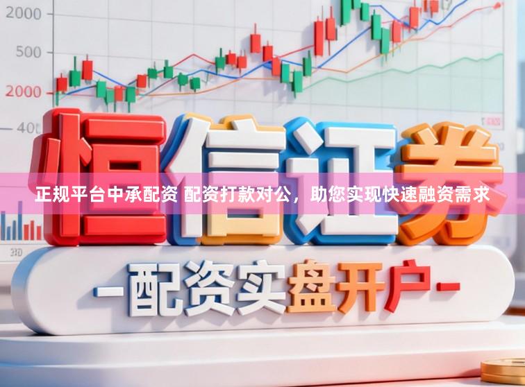正规平台中承配资 配资打款对公，助您实现快速融资需求