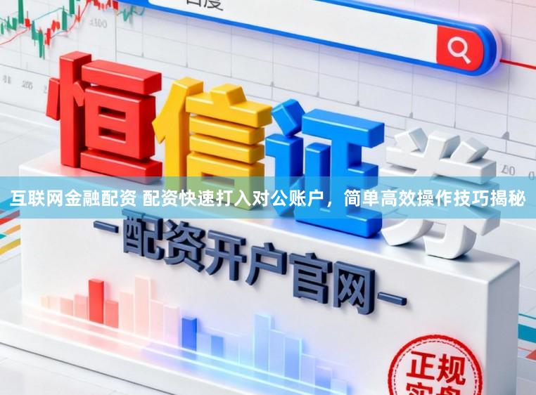 互联网金融配资 配资快速打入对公账户，简单高效操作技巧揭秘