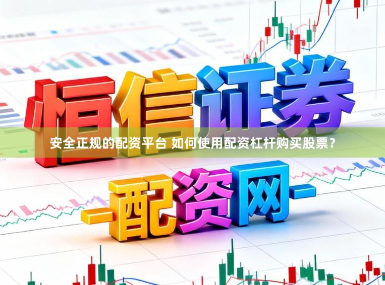 安全正规的配资平台 如何使用配资杠杆购买股票？