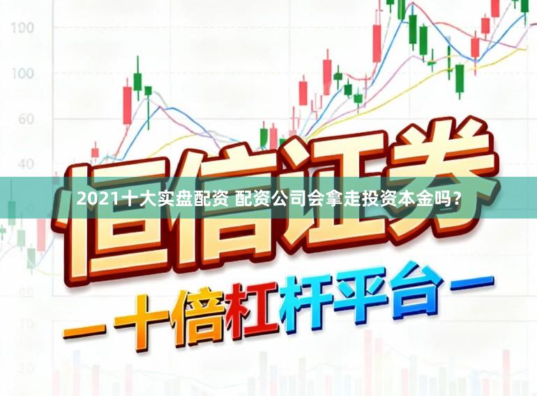 2021十大实盘配资 配资公司会拿走投资本金吗？