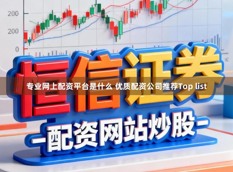 专业网上配资平台是什么 优质配资公司推荐Top list