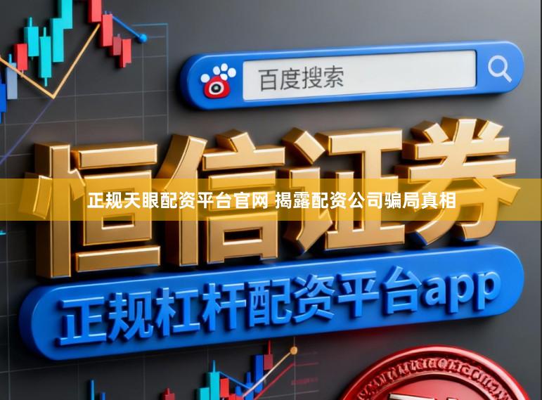 正规天眼配资平台官网 揭露配资公司骗局真相