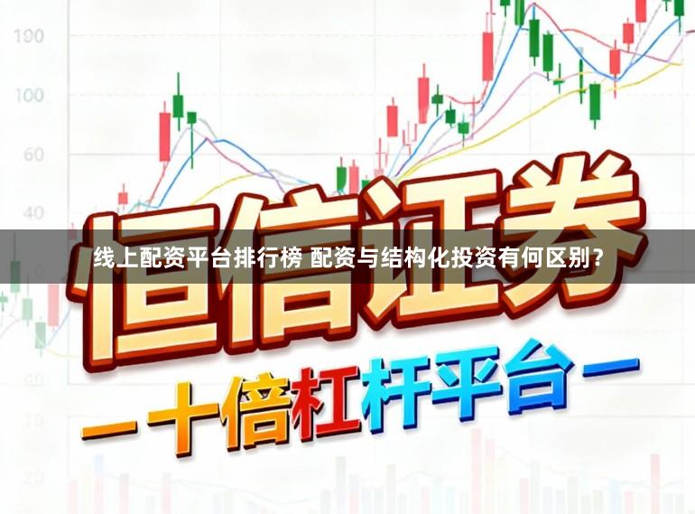线上配资平台排行榜 配资与结构化投资有何区别？