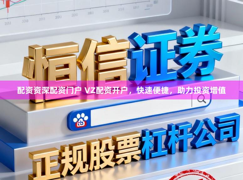 配资资深配资门户 VZ配资开户，快速便捷，助力投资增值