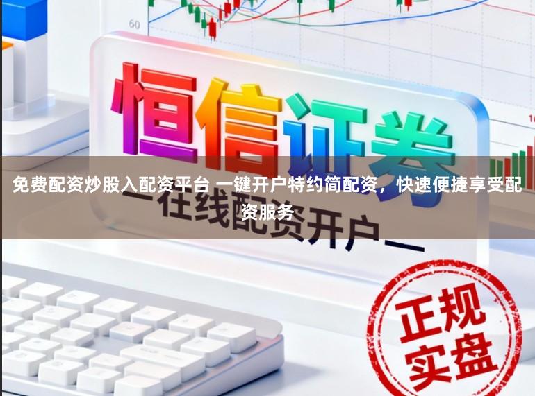 免费配资炒股入配资平台 一键开户特约简配资，快速便捷享受配资服务