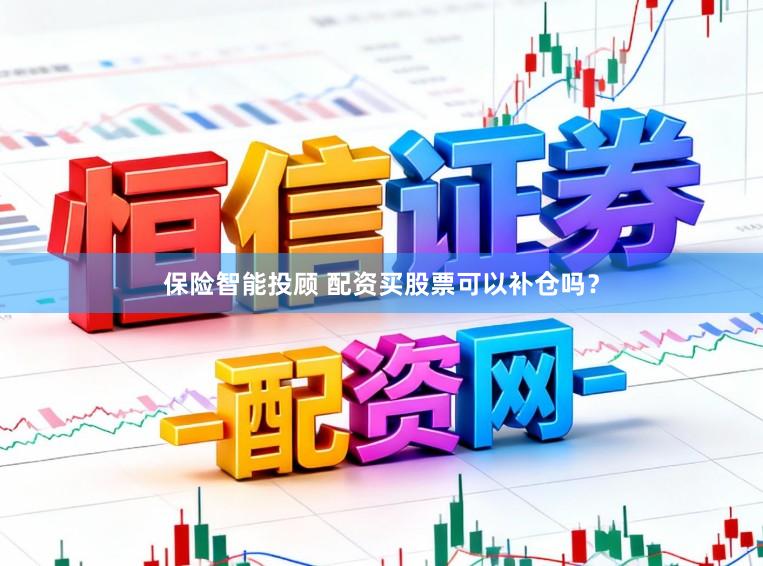 保险智能投顾 配资买股票可以补仓吗？