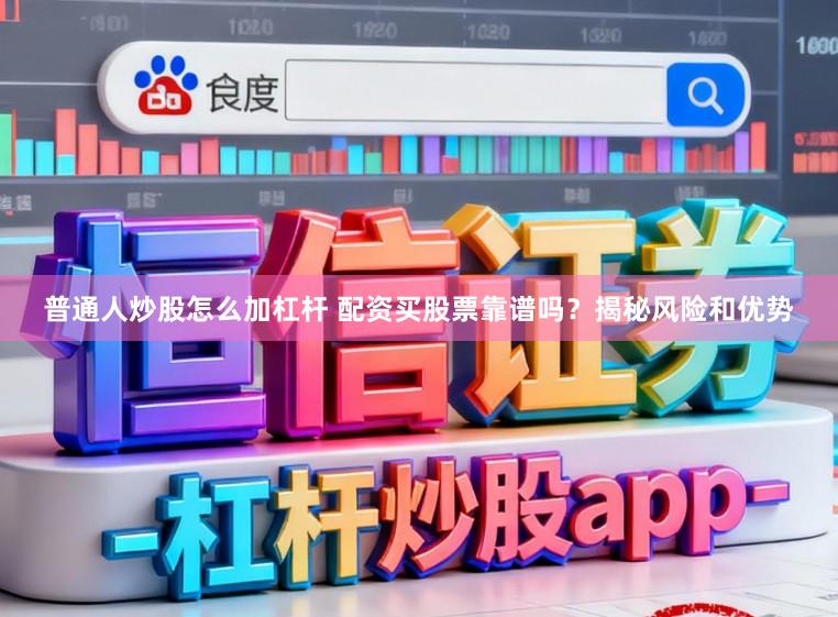 普通人炒股怎么加杠杆 配资买股票靠谱吗？揭秘风险和优势