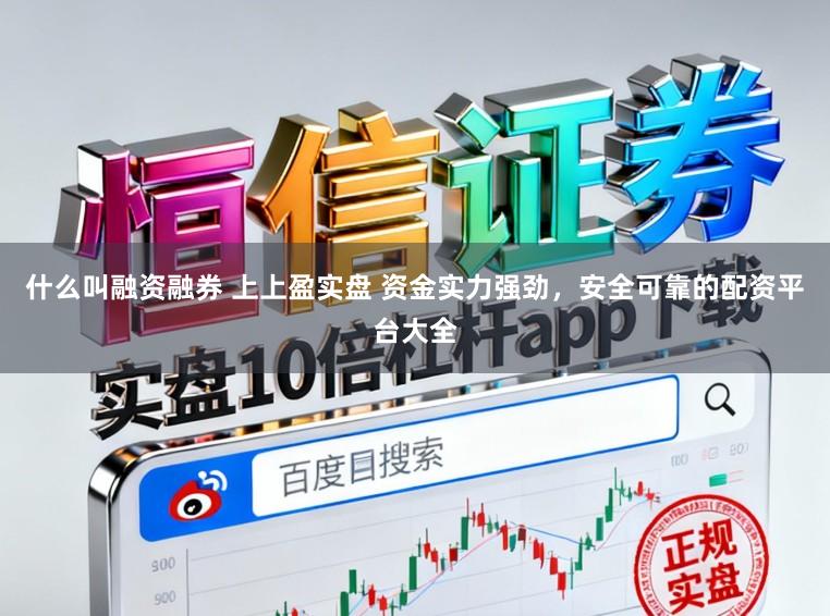 什么叫融资融券 上上盈实盘 资金实力强劲,安全可靠的配资平台大全