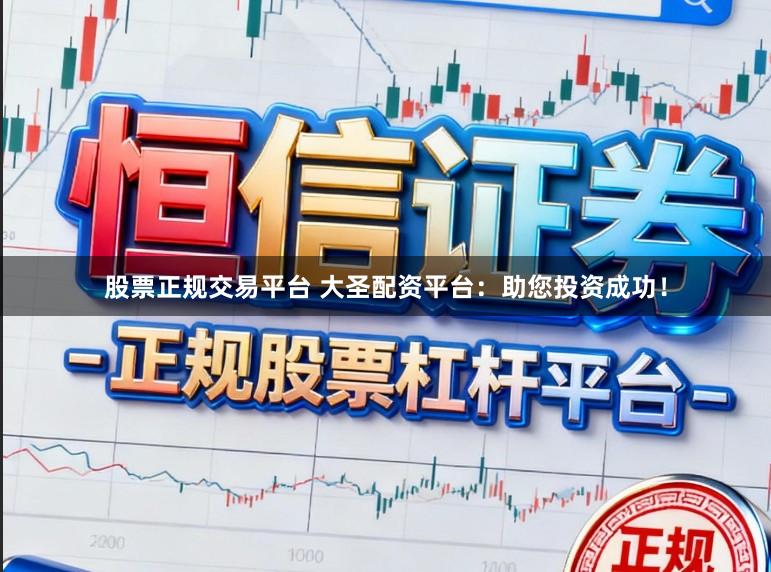 股票正规交易平台 大圣配资平台:助您投资成功!