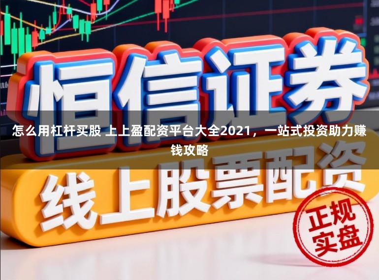 怎么用杠杆买股 上上盈配资平台大全2021，一站式投资助力赚钱攻略