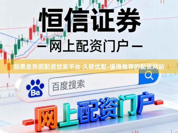 股票走势图配资世家平台 久联优配-值得推荐的配资网站