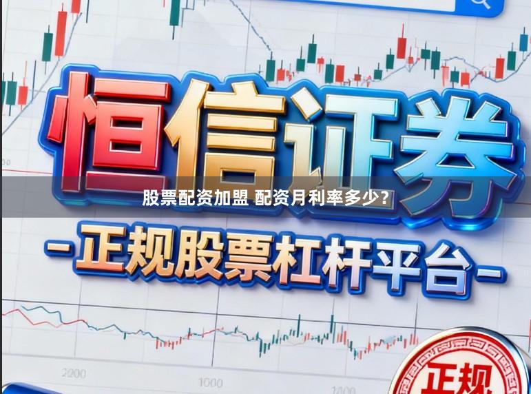 股票配资加盟 配资月利率多少?