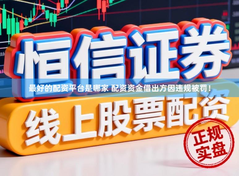 最好的配资平台是哪家 配资资金借出方因违规被罚！