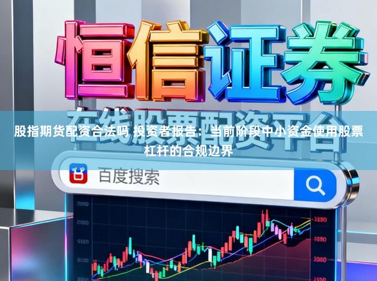 股指期货配资合法吗 投资者报告:当前阶段中小资金使用股票杠杆的合规边界