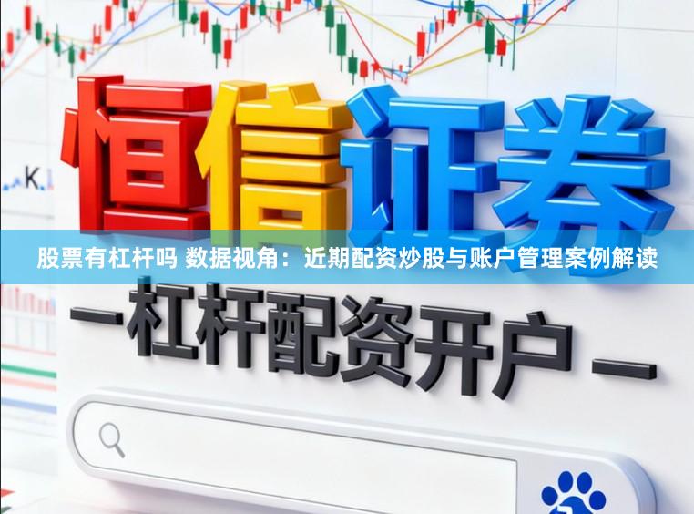 股票有杠杆吗 数据视角：近期配资炒股与账户管理案例解读