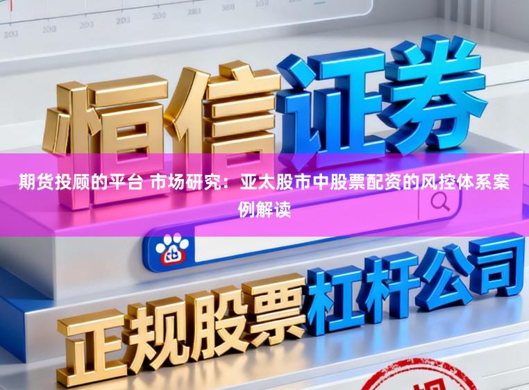 期货投顾的平台 市场研究：亚太股市中股票配资的风控体系案例解读
