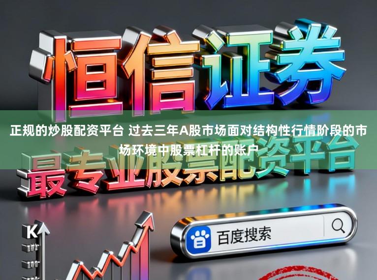 正规的炒股配资平台 过去三年A股市场面对结构性行情阶段的市场环境中股票杠杆的账户