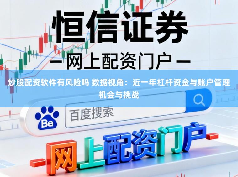 炒股配资软件有风险吗 数据视角：近一年杠杆资金与账户管理机会与挑战