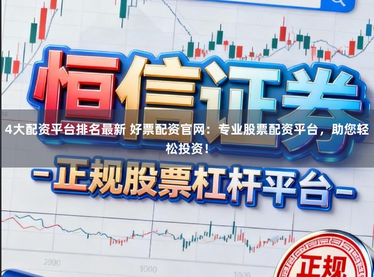 4大配资平台排名最新 好票配资官网：专业股票配资平台，助您轻松投资！