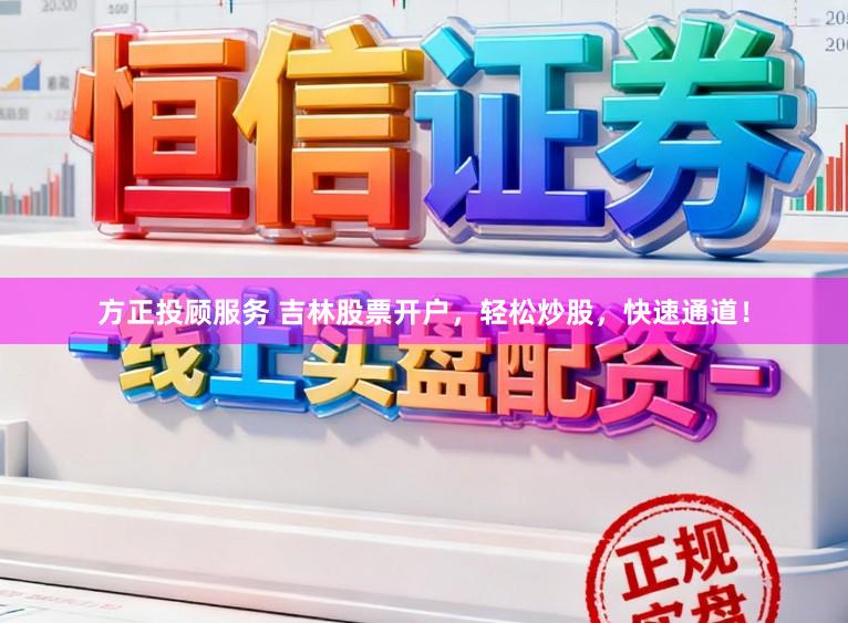 方正投顾服务 吉林股票开户，轻松炒股，快速通道！