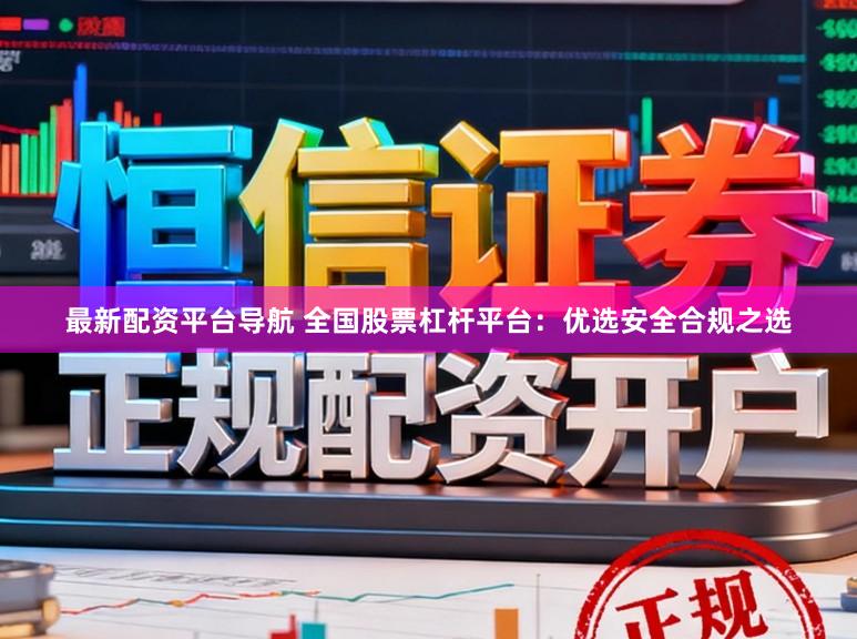 最新配资平台导航 全国股票杠杆平台：优选安全合规之选