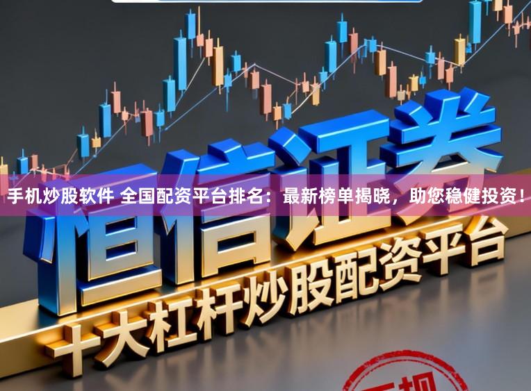 手机炒股软件 全国配资平台排名：最新榜单揭晓，助您稳健投资！
