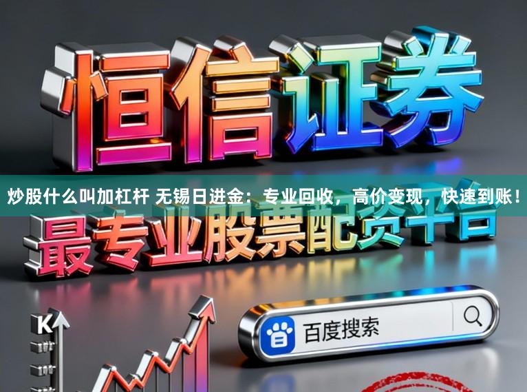 炒股什么叫加杠杆 无锡日进金：专业回收，高价变现，快速到账！