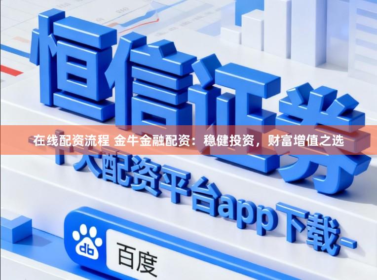 在线配资流程 金牛金融配资：稳健投资，财富增值之选