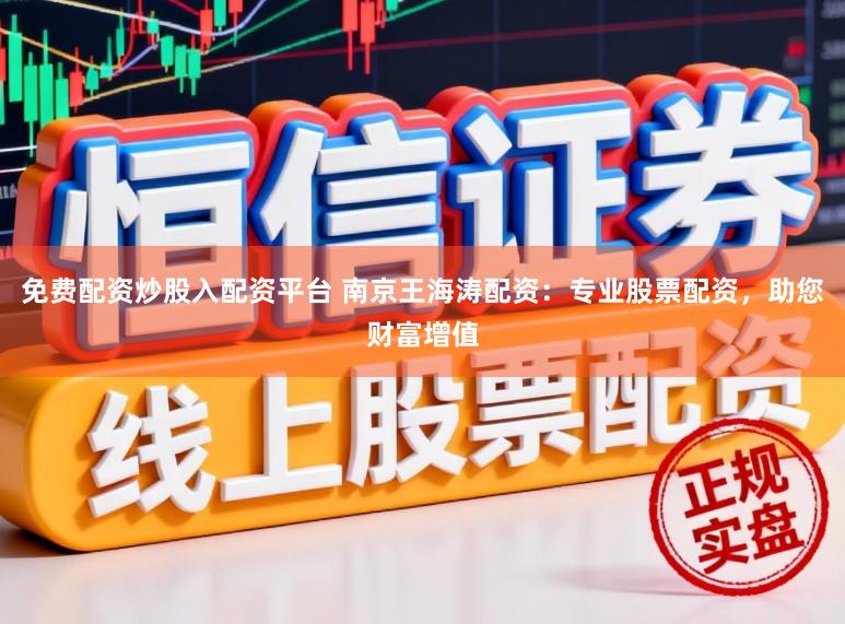 免费配资炒股入配资平台 南京王海涛配资:专业股票配资,助您财富增值